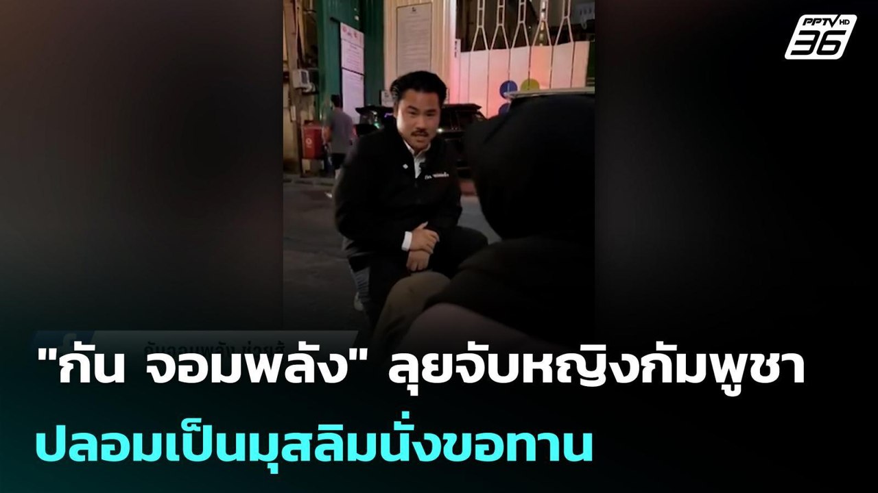 "กัน จอมพลัง" ลุยจับหญิงกัมพูชา ปลอมเป็นมุสลิมน...