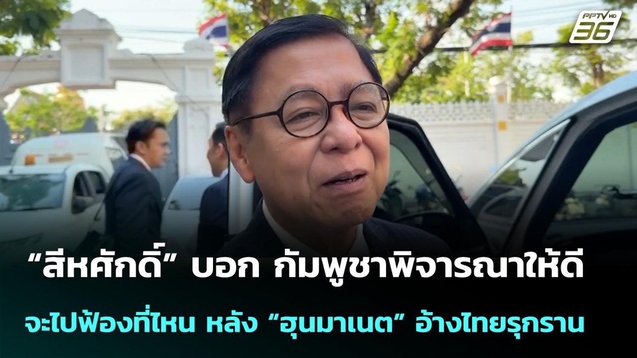 “สีหศักดิ์” บอก กัมพูชาพิจารณาให้ดีจะไปฟ้องที่ไ...