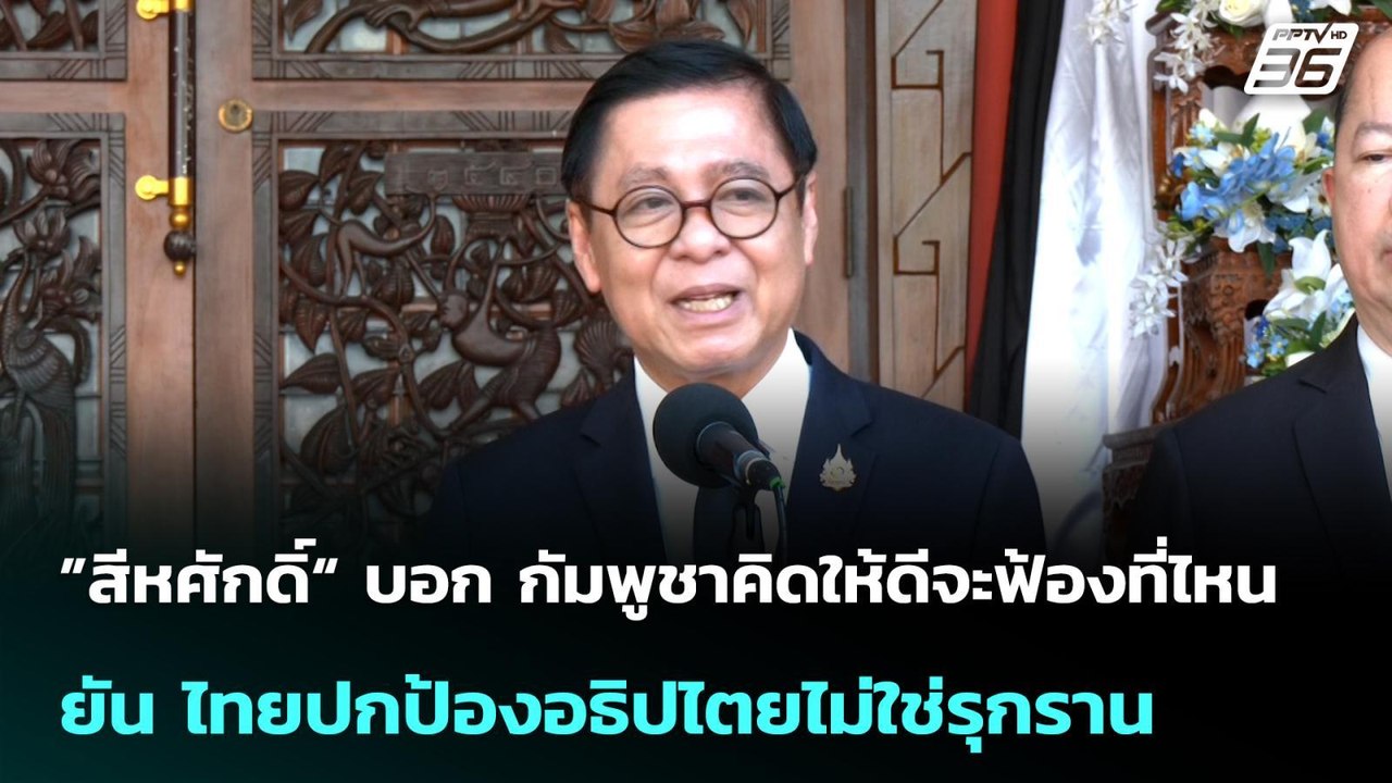 ”สีหศักดิ์“ บอก กัมพูชาคิดให้ดีจะฟ้องที่ไหน ยัน...