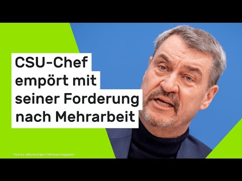 Markus Söder: 'Wie dreist und unverschämt' - CSU-Chef empört mit seiner Forderung nach Mehrarbeit