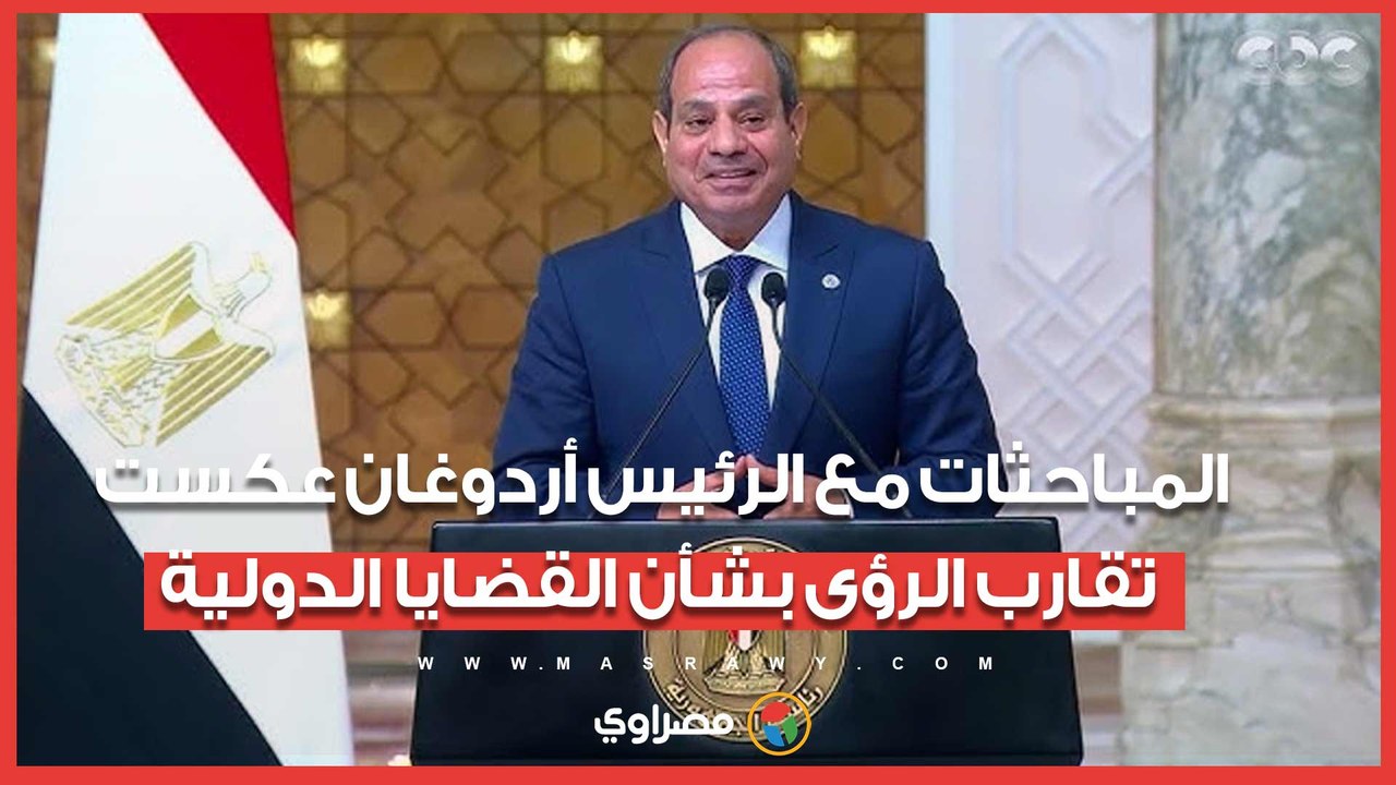 السيسي: المباحثات مع الرئيس أردوغان عكست تقارب الرؤى بشأن القضايا الدولية ذات الاهتمام المشترك
