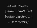 ZaZa TWiNS-[Hum i can't feel better version 1-JULY 2009]