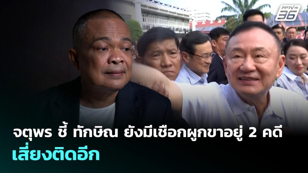 จตุพร ชี้ ทักษิณ ยังมีเชือกผูกขาอยู่ 2 คดี เสี่...