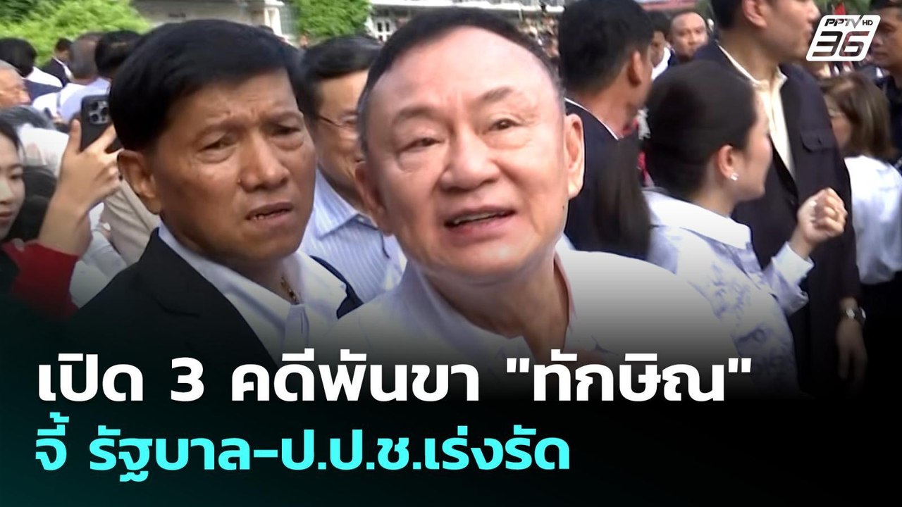 เปิด 3 คดีพันขา "ทักษิณ" จี้ รัฐบาล-ป.ป.ช.เร่งร...