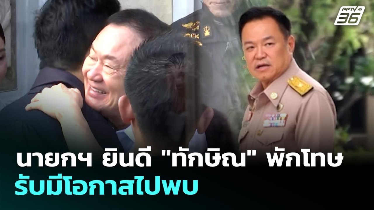 นายกฯ ยินดี "ทักษิณ" พักโทษ รับมีโอกาสไปพบ | เข...