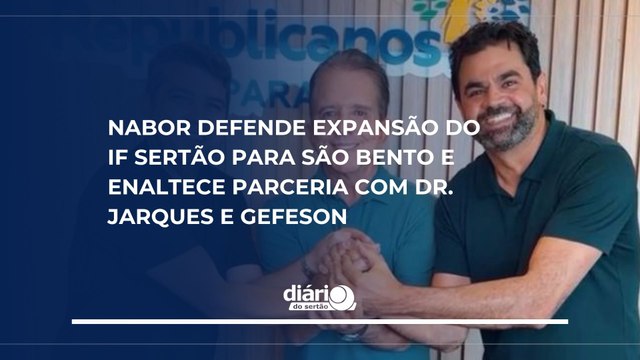 Nabor defende expansão do IF Sertão para São Bento e enaltece parceria com Dr. Jarques e Gefeson