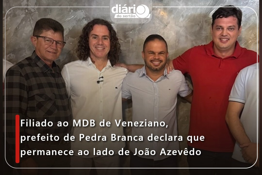 Filiado ao MDB de Veneziano, prefeito de Pedra Branca declara que permanece ao lado de João Azevêdo