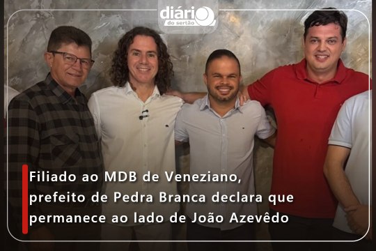 Filiado ao MDB de Veneziano, prefeito de Pedra Branca declara que permanece ao lado de João Azevêdo
