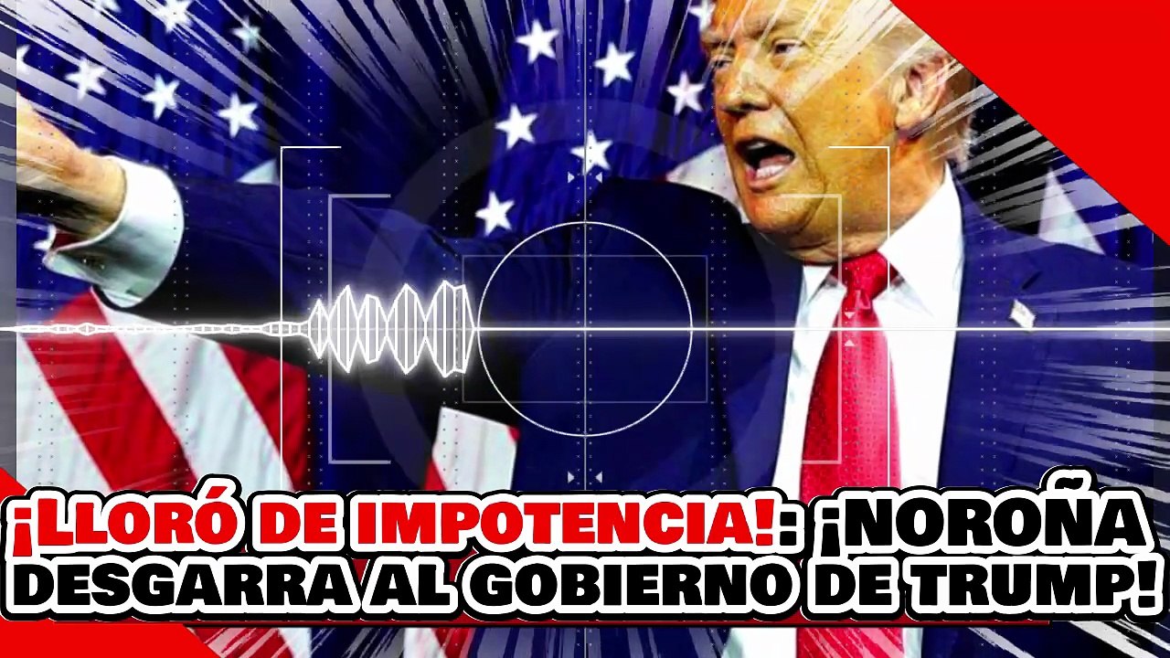 🔥🚨¡LLORÓ DE IMPOTENCIA! ¡NOROÑA DESGARRA al GOBIERNO de TRUMP y DESNUDA a la OPOSICIÓN TRAIDORA!
