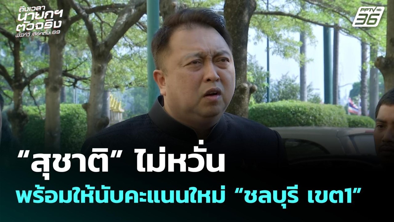 “สุชาติ” ไม่หวั่น พร้อมให้นับคะแนนใหม่ “ชลบุรี...