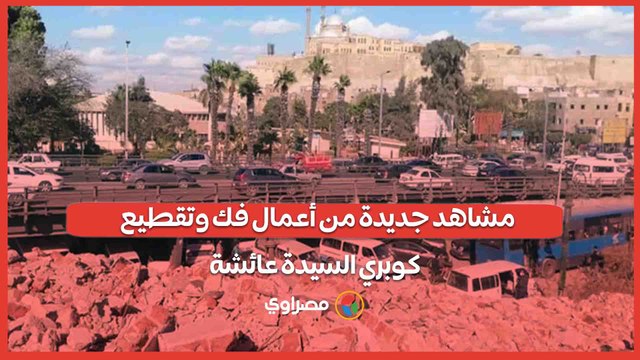 مشاهد جديدة من أعمال فك وتقطيع كوبري السيدة عائشة