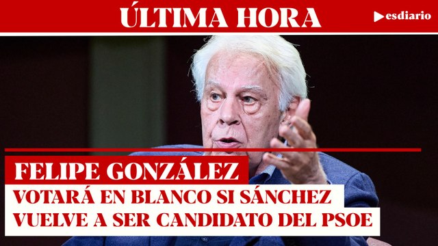 #ÚLTIMAHORA Felipe González destruye a Pedro Sánchez: votará en blanco en las próximas elecciones