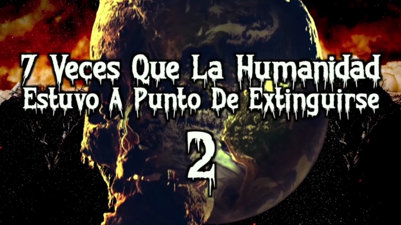 Las 7 veces que la humanidad estuvo más cerca de extinguirse II