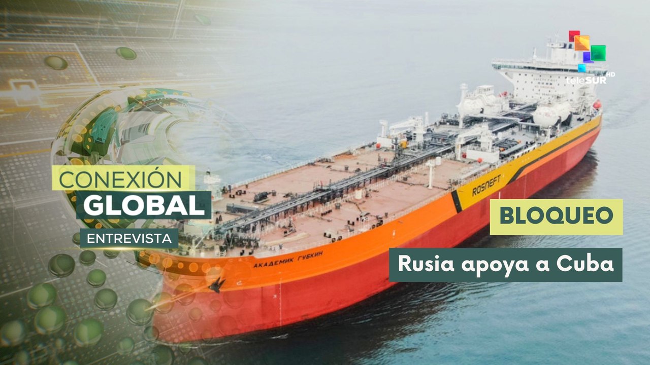 Entrevista | Rusia enviará petróleo a Cuba ante bloqueo de EE.UU.