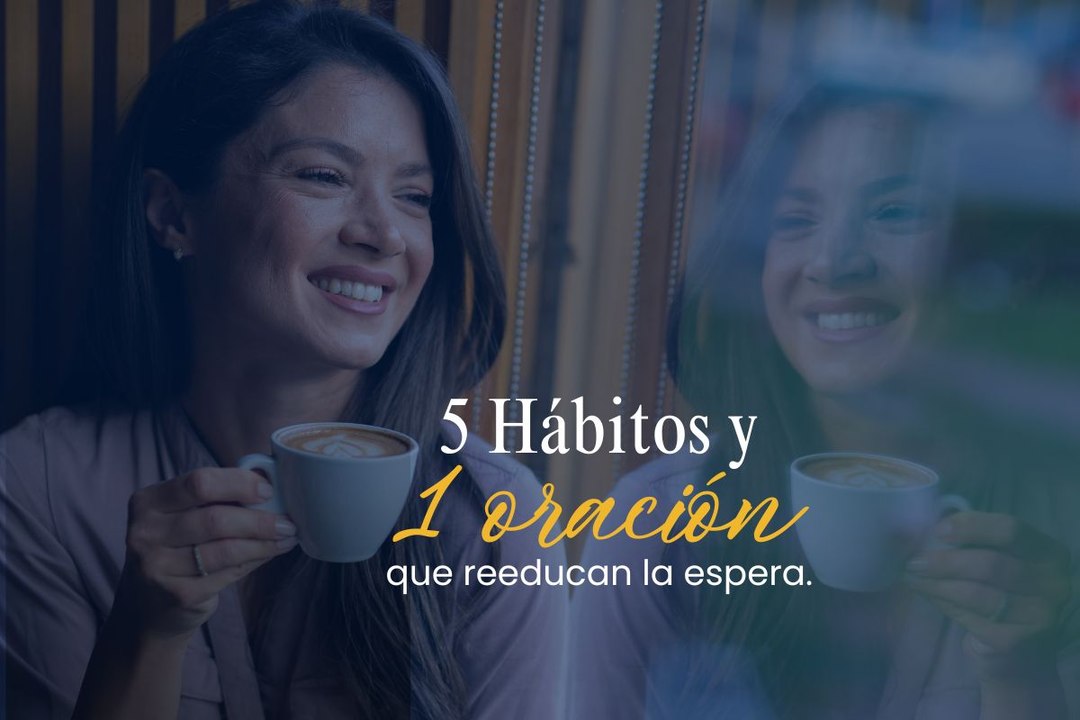5 Hábitos y una oración que reeducan la espera
