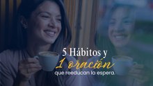 5 Hábitos y una oración que reeducan la espera