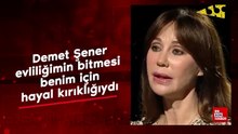 Demet Şener: Evliliğimin bitmesi benim hayal kırıklığıydı
