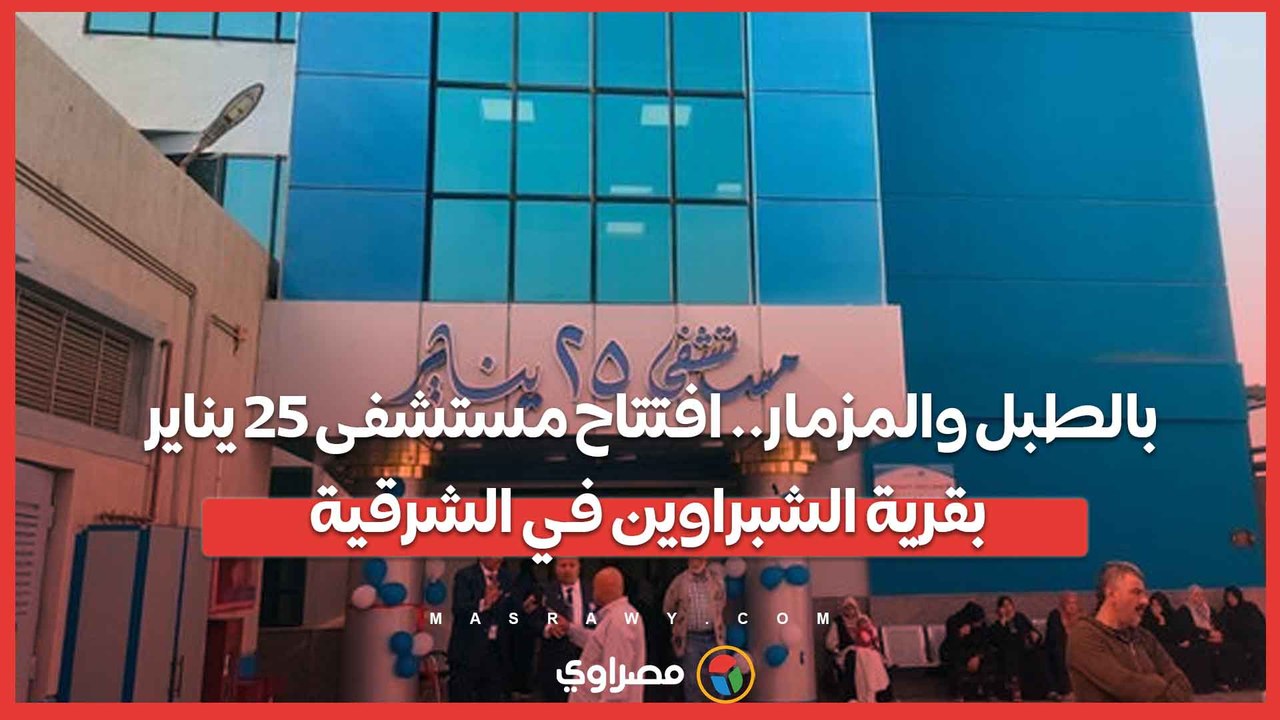 بالطبل والمزمار.. افتتاح مستشفى 25 يناير بقرية...