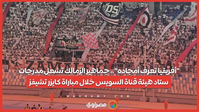 أفريقيا تعرف أمجاده .. جماهير الزمالك تشعل مدرجات ستاد هيئة قناة السويس خلال مباراة كايزر تشيفز