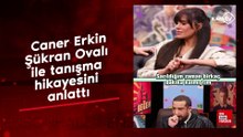 Caner Erkin Şükran Ovalı ile tanışma hikayesini anlattı