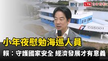 小年夜慰勉海巡人員 賴清德：守護國家安全 經濟發展才有意義