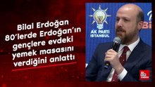Bilal Erdoğan 80’lerde Erdoğan’ın gençlere evdeki yemek masasını verdiğini anlattı