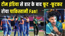 IND vs PAK: Team India से हार के बाद पाकिस्तानी फैन का Video हुआ Viral, फूट -फूटकर रोता आया नजर!