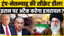 Trump-Netanyahu की सीक्रेट डील! इरान पर Attack करेगा इजरायल?