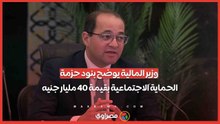 بالأرقام والإحصائيات...وزير المالية يوضح بنود حزمة الحماية الاجتماعية بقيمة 40 مليار جنيه