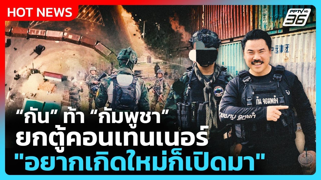 Highlight | "กัน" ท้า "กัมพูชา"ยกตู้คอนเทนเนอร์ "อยากเกิดใหม่ก็เปิดมา | PPTV News | 16 ก.พ. 69