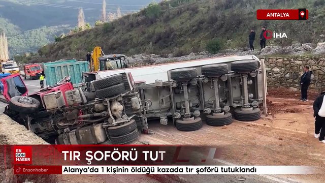 Antalya Alanya'da 1 kişinin öldüğü kazada tır şoförü tutuklandı