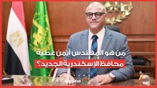 27 عاما خبرة في هندسة التشييد.. من هو المهندس أيمن عطية محافظ الإسكندرية الجديد؟