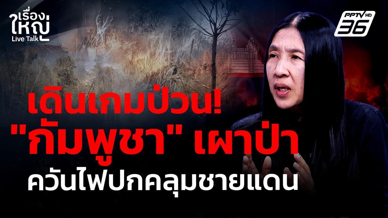 “กัมพูชา” เดินเกมป่วยไทย? เผาป่าควันไฟปกคลุมชายแดน | เรื่องใหญ่ Live Talk | 16 ก.พ. 69