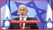 نتنياهو_ سنواصل التحرك في غزة لتأمين مصالحنا رغم وقف الحرب