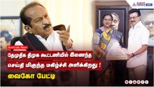 தேமுதிக, திமுக கூட்டணியில் இணைந்த  செய்தி மிகுந்த மகிழ்ச்சி அளிக்கிறது ! வைகோ பேட்டி