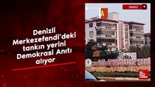 Denizli Merkezefendi’deki tankın yerini Demokrasi Anıtı alıyor