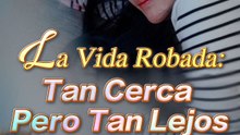 La Vida Robada: Tan Cerca Pero Tan Lejos