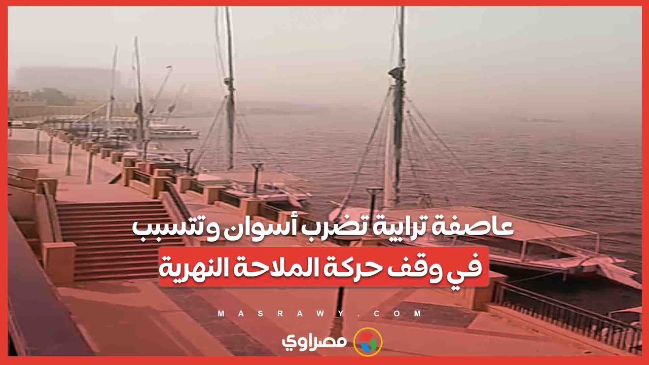 عاصفة ترابية تضرب أسوان وتتسبب في وقف حركة الملاحة النهرية