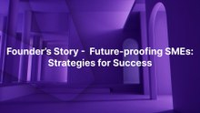 Founder’s Story - Future-proofing SMEs Strategies for Success