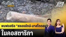 คอสตาริกาพบฟอสซิลสลอธยักษ์-มาสโตดอน |ทันโลก EXPRESS |18 ก.พ. 69