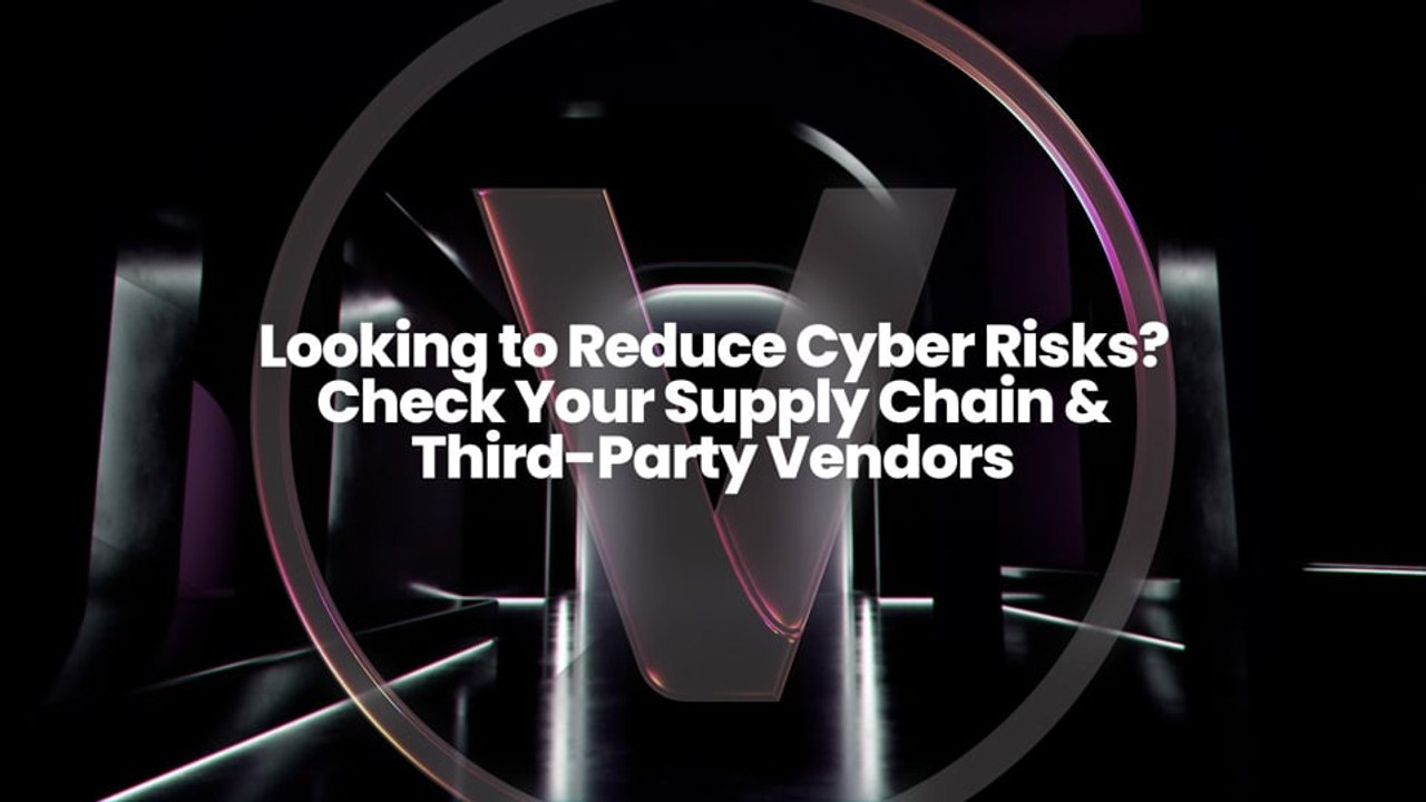 Looking to Reduce Cyber Risks? Check Your Supply Chain & Third-Party Vendors