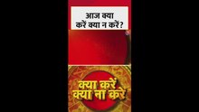 आज क्या करें और क्या न करें?