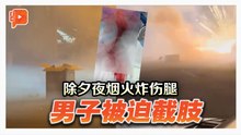 除夕夜放烟火乐极生悲 男子腿部被炸伤须截肢