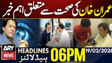 Important news related to Imran Khan's health | ARY News 6 PM Headlines | 19th Feb 26