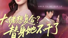 大佬想复合？替身她不干了＆大佬想复合替身她不干了（48集）赵赫为＆丁紫嫣