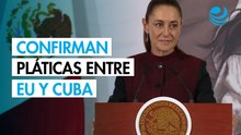 Sheinbaum confirma pláticas para iniciar un diálogo entre EU y Cuba