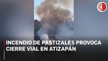 Incendio de pastizales provoca cierre  vial en Atizapán, estado de México