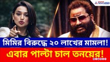 এবার মিমির বিরুদ্ধে ২০ লাখের মামলা! জেল থেকে ফিরেই পাল্টা চাল তনয়ের, দেখুন