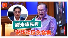 谈及反贪会案子 安华：调查后再采取行动