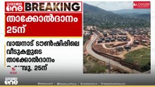 വയനാട് ടൗൺഷിപ്പിലെ വീടുകളുടെ താക്കോൽദാനം 25ന്; ആദ്യഘട്ടം കൈമാറുക 175 വീടുകൾ